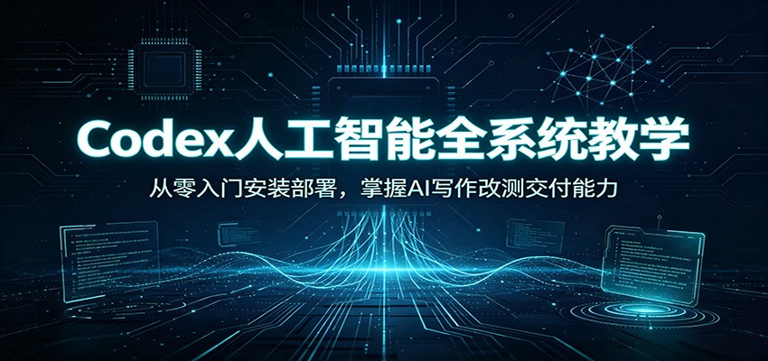 Codex人工智能全系统教学：从零入门安装部署，掌握AI写作改测交付能力瀚萌资源网-网赚网-网赚项目网-虚拟资源网-国学资源网-易学资源网-本站有全网最新网赚项目-易学课程资源-中医课程资源的在线下载网站！瀚萌资源网