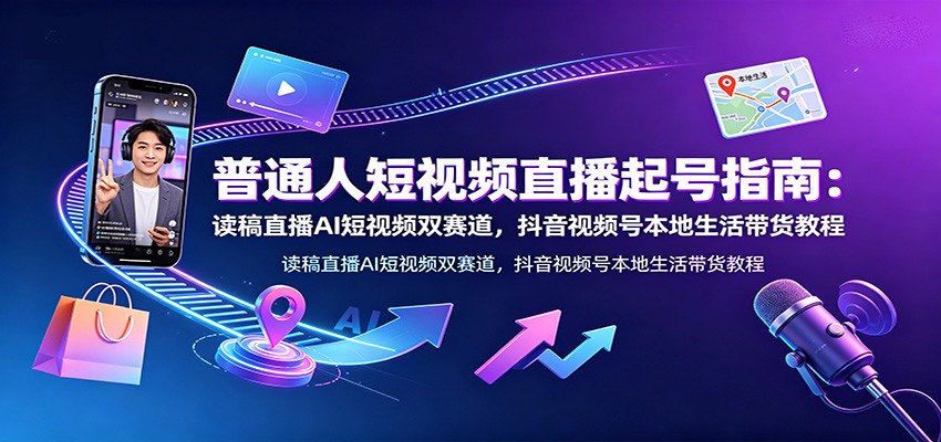 普通人短视频直播起号指南：读稿直播AI短视频双赛道，抖音视频号本地生活带货教程瀚萌资源网-网赚网-网赚项目网-虚拟资源网-国学资源网-易学资源网-本站有全网最新网赚项目-易学课程资源-中医课程资源的在线下载网站！瀚萌资源网