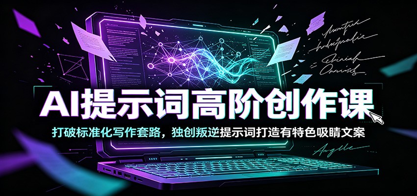 AI提示词高阶创作课：打破标准化写作套路，独创叛逆提示词打造有特色吸睛文案瀚萌资源网-网赚网-网赚项目网-虚拟资源网-国学资源网-易学资源网-本站有全网最新网赚项目-易学课程资源-中医课程资源的在线下载网站！瀚萌资源网