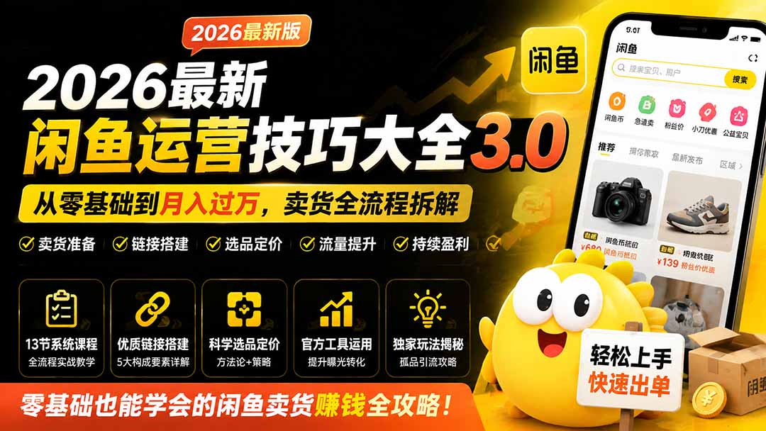 （19723期）2026最新闲鱼运营技巧大全3.0；从零基础到月入过万，卖货准备、链接搭建到选品定价全拆解瀚萌资源网-网赚网-网赚项目网-虚拟资源网-国学资源网-易学资源网-本站有全网最新网赚项目-易学课程资源-中医课程资源的在线下载网站！瀚萌资源网