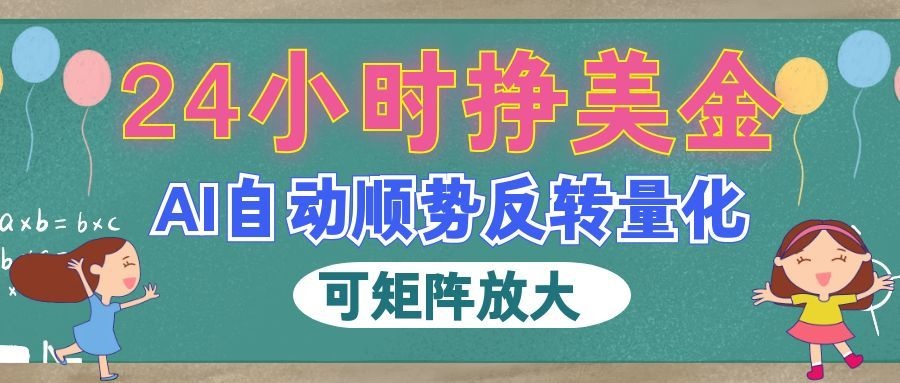 （19847期）AI自动顺势反转量化，24小时挣美金，每天见收益，可矩阵放大！瀚萌资源网-网赚网-网赚项目网-虚拟资源网-国学资源网-易学资源网-本站有全网最新网赚项目-易学课程资源-中医课程资源的在线下载网站！瀚萌资源网