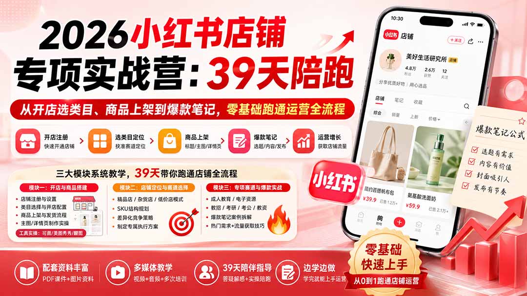 （20030期）2026小红书店铺专项实战营：39天陪跑从开店选类目、商品上架到爆款笔记，零基础跑通运营全流程瀚萌资源网-网赚网-网赚项目网-虚拟资源网-国学资源网-易学资源网-本站有全网最新网赚项目-易学课程资源-中医课程资源的在线下载网站！瀚萌资源网