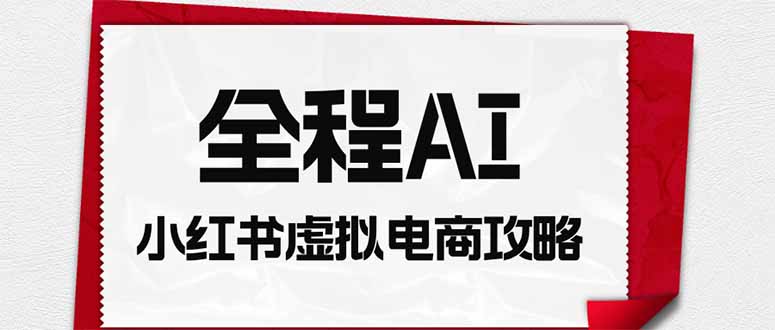 （19813期）全程AI自动化｜小红书虚拟电商轻资产变现全攻略瀚萌资源网-网赚网-网赚项目网-虚拟资源网-国学资源网-易学资源网-本站有全网最新网赚项目-易学课程资源-中医课程资源的在线下载网站！瀚萌资源网