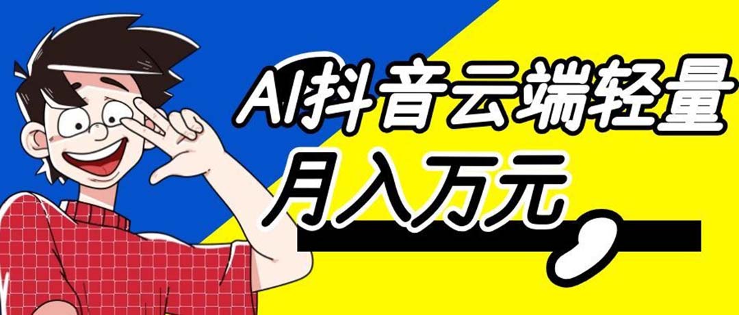 （20165期）利用AI实现抖音云端轻量，月入万元，任何人都可以做！瀚萌资源网-网赚网-网赚项目网-虚拟资源网-国学资源网-易学资源网-本站有全网最新网赚项目-易学课程资源-中医课程资源的在线下载网站！瀚萌资源网