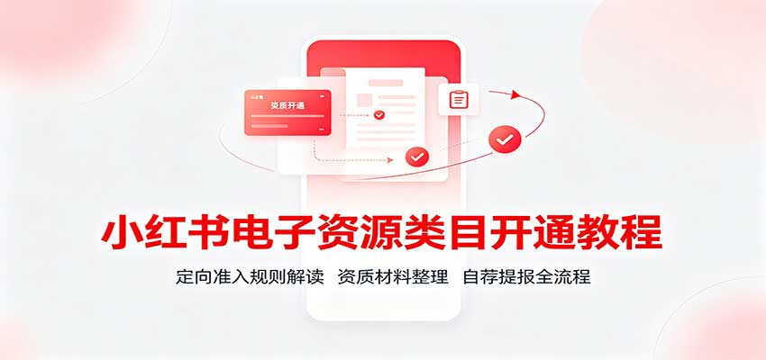小红书电子资源类目开通教程：定向准入规则解读，资质材料整理，自荐提报全流程瀚萌资源网-网赚网-网赚项目网-虚拟资源网-国学资源网-易学资源网-本站有全网最新网赚项目-易学课程资源-中医课程资源的在线下载网站！瀚萌资源网