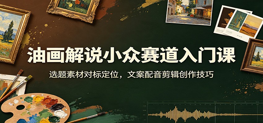 油画解说小众赛道入门课：选题素材对标定位，文案配音剪辑创作技巧瀚萌资源网-网赚网-网赚项目网-虚拟资源网-国学资源网-易学资源网-本站有全网最新网赚项目-易学课程资源-中医课程资源的在线下载网站！瀚萌资源网