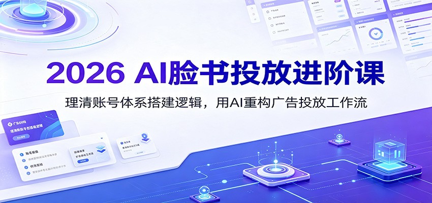 2026 AI脸书投放进阶课：理清账号体系搭建逻辑，用AI重构广告投放工作流（更新）瀚萌资源网-网赚网-网赚项目网-虚拟资源网-国学资源网-易学资源网-本站有全网最新网赚项目-易学课程资源-中医课程资源的在线下载网站！瀚萌资源网