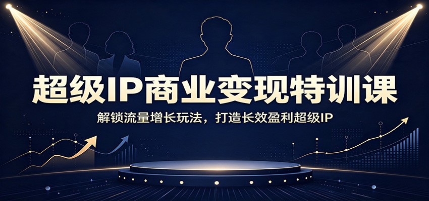超级IP商业变现特训课：解锁流量增长玩法，打造长效盈利超级IP瀚萌资源网-网赚网-网赚项目网-虚拟资源网-国学资源网-易学资源网-本站有全网最新网赚项目-易学课程资源-中医课程资源的在线下载网站！瀚萌资源网