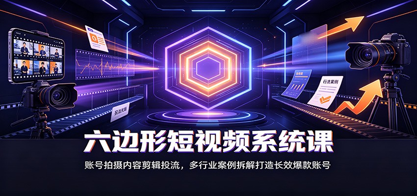 六边形短视频系统课：账号拍摄内容剪辑投流，多行业案例拆解打造长效爆款账号瀚萌资源网-网赚网-网赚项目网-虚拟资源网-国学资源网-易学资源网-本站有全网最新网赚项目-易学课程资源-中医课程资源的在线下载网站！瀚萌资源网