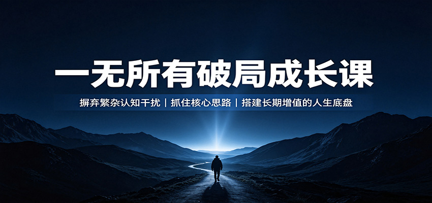 一无所有破局成长课：摒弃繁杂认知干扰，抓住核心思路，搭建长期增值的人生底盘瀚萌资源网-网赚网-网赚项目网-虚拟资源网-国学资源网-易学资源网-本站有全网最新网赚项目-易学课程资源-中医课程资源的在线下载网站！瀚萌资源网