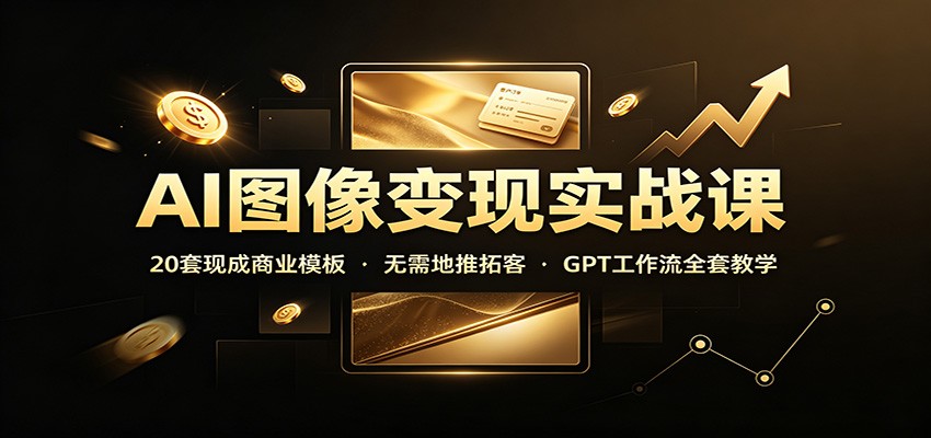 AI图像变现实战课：20套现成商业模板，无需地推拓客，GPT工作流全套教学瀚萌资源网-网赚网-网赚项目网-虚拟资源网-国学资源网-易学资源网-本站有全网最新网赚项目-易学课程资源-中医课程资源的在线下载网站！瀚萌资源网