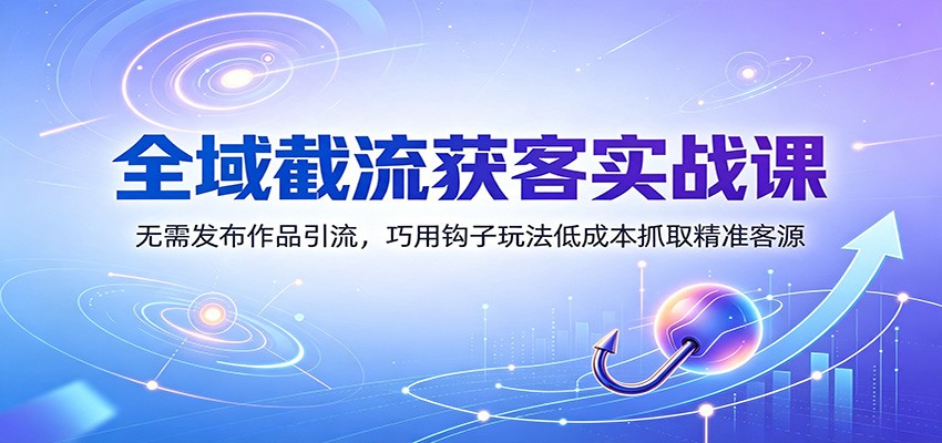 全域截流获客实战课：无需发布作品引流，巧用钩子玩法低成本抓取精准客源瀚萌资源网-网赚网-网赚项目网-虚拟资源网-国学资源网-易学资源网-本站有全网最新网赚项目-易学课程资源-中医课程资源的在线下载网站！瀚萌资源网