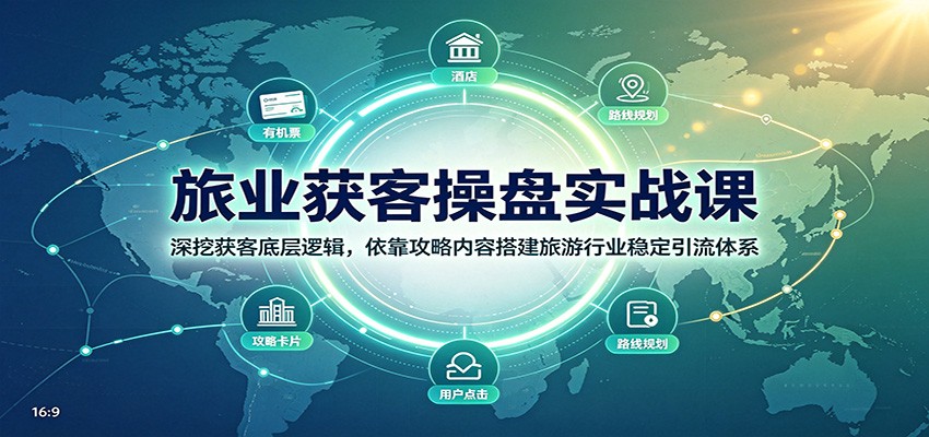 旅业获客操盘实战课：深挖获客底层逻辑，依靠攻略内容搭建旅游行业稳定引流体系瀚萌资源网-网赚网-网赚项目网-虚拟资源网-国学资源网-易学资源网-本站有全网最新网赚项目-易学课程资源-中医课程资源的在线下载网站！瀚萌资源网