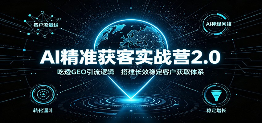 AI精准获客实战营2.0：吃透GEO引流逻辑，搭建长效稳定客户获取体系瀚萌资源网-网赚网-网赚项目网-虚拟资源网-国学资源网-易学资源网-本站有全网最新网赚项目-易学课程资源-中医课程资源的在线下载网站！瀚萌资源网