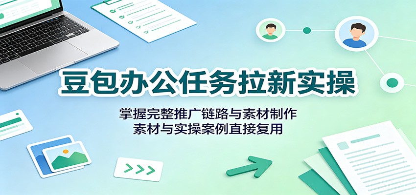 豆包办公任务拉新实操：掌握完整推广链路与素材制作，素材与实操案例直接复用瀚萌资源网-网赚网-网赚项目网-虚拟资源网-国学资源网-易学资源网-本站有全网最新网赚项目-易学课程资源-中医课程资源的在线下载网站！瀚萌资源网