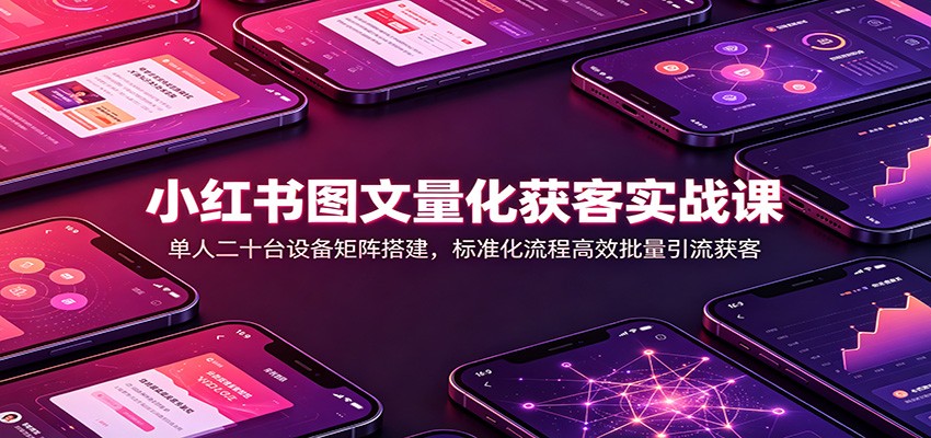 小红书图文量化获客实战课：单人二十台设备矩阵搭建，标准化流程高效批量引流获客瀚萌资源网-网赚网-网赚项目网-虚拟资源网-国学资源网-易学资源网-本站有全网最新网赚项目-易学课程资源-中医课程资源的在线下载网站！瀚萌资源网