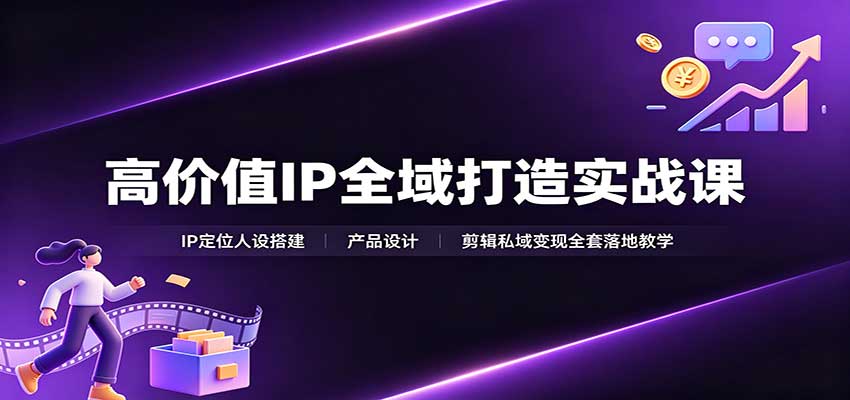 高价值IP全域打造实战课：IP定位人设搭建，产品设计，剪辑私域变现全套落地教学瀚萌资源网-网赚网-网赚项目网-虚拟资源网-国学资源网-易学资源网-本站有全网最新网赚项目-易学课程资源-中医课程资源的在线下载网站！瀚萌资源网