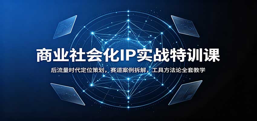 商业社会化IP实战特训课：后流量时代定位策划，赛道案例拆解，工具方法论全套教学瀚萌资源网-网赚网-网赚项目网-虚拟资源网-国学资源网-易学资源网-本站有全网最新网赚项目-易学课程资源-中医课程资源的在线下载网站！瀚萌资源网