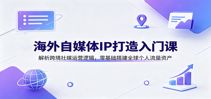 海外自媒体IP打造入门课：解析跨境社媒运营逻辑，零基础搭建全球个人流量资产瀚萌资源网-网赚网-网赚项目网-虚拟资源网-国学资源网-易学资源网-本站有全网最新网赚项目-易学课程资源-中医课程资源的在线下载网站！瀚萌资源网