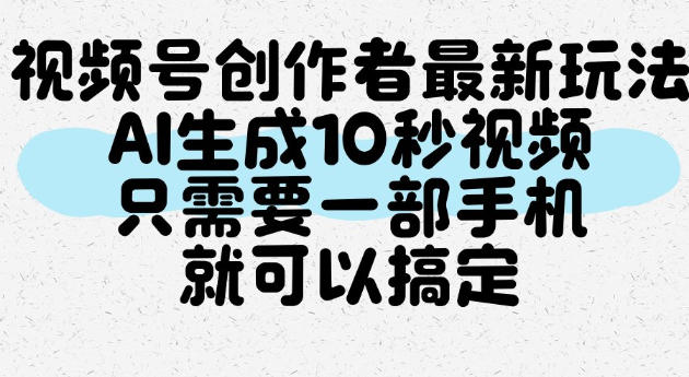 视频号创作者最新玩法，AI一键生成10秒视频，只需要一部手机就可以搞定瀚萌资源网-网赚网-网赚项目网-虚拟资源网-国学资源网-易学资源网-本站有全网最新网赚项目-易学课程资源-中医课程资源的在线下载网站！瀚萌资源网