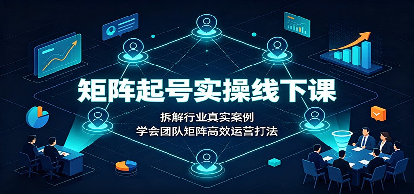 矩阵起号实操线下课：拆解行业真实案例，学会团队矩阵高效运营打法瀚萌资源网-网赚网-网赚项目网-虚拟资源网-国学资源网-易学资源网-本站有全网最新网赚项目-易学课程资源-中医课程资源的在线下载网站！瀚萌资源网