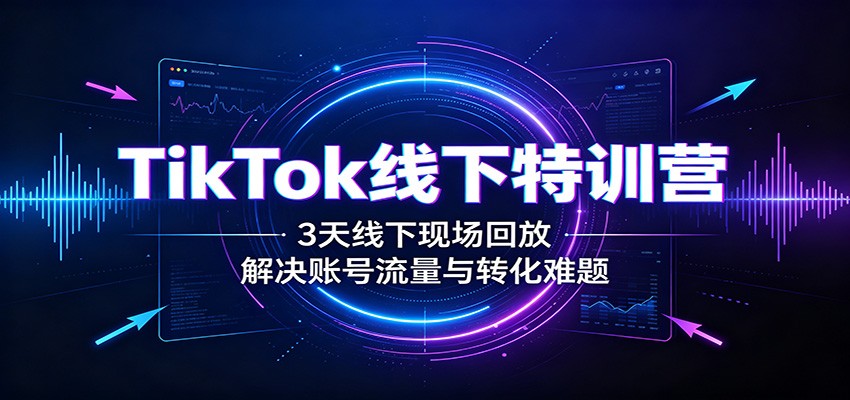 TikTok线下特训营：3天线下现场回放，解决账号流量与转化难题瀚萌资源网-网赚网-网赚项目网-虚拟资源网-国学资源网-易学资源网-本站有全网最新网赚项目-易学课程资源-中医课程资源的在线下载网站！瀚萌资源网