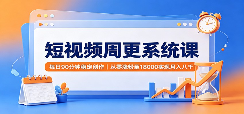 短视频周更系统课：每日90分钟稳定创作，从零涨粉至18000实现月入八千瀚萌资源网-网赚网-网赚项目网-虚拟资源网-国学资源网-易学资源网-本站有全网最新网赚项目-易学课程资源-中医课程资源的在线下载网站！瀚萌资源网