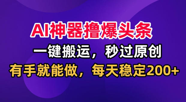 AI神器撸爆头条，一键搬运，秒过原创，有手就能做，每天稳定200+【揭秘】瀚萌资源网-网赚网-网赚项目网-虚拟资源网-国学资源网-易学资源网-本站有全网最新网赚项目-易学课程资源-中医课程资源的在线下载网站！瀚萌资源网