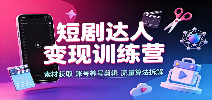 短剧达人变现训练营：素材获取，账号养号剪辑，流量算法拆解瀚萌资源网-网赚网-网赚项目网-虚拟资源网-国学资源网-易学资源网-本站有全网最新网赚项目-易学课程资源-中医课程资源的在线下载网站！瀚萌资源网