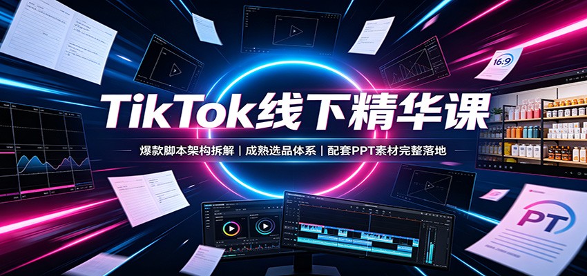TikTok线下精华课：爆款脚本架构拆解，成熟选品体系，配套PPT素材完整落地瀚萌资源网-网赚网-网赚项目网-虚拟资源网-国学资源网-易学资源网-本站有全网最新网赚项目-易学课程资源-中医课程资源的在线下载网站！瀚萌资源网