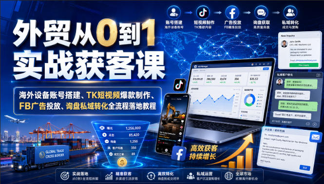 外贸从0到1实战获客课｜海外设备账号搭建、TK短视频爆款制作、FB广告投放、询盘私域转化全流程落地教程瀚萌资源网-网赚网-网赚项目网-虚拟资源网-国学资源网-易学资源网-本站有全网最新网赚项目-易学课程资源-中医课程资源的在线下载网站！瀚萌资源网