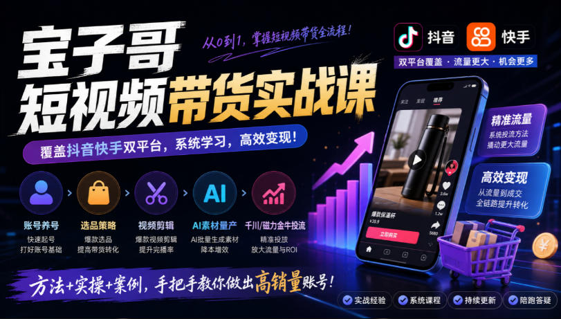 宝子哥短视频带货实战课，覆盖抖音快手双平台，账号养号、选品、剪辑，到AI素材量产、千川磁力金牛投流等（26年9月更新）瀚萌资源网-网赚网-网赚项目网-虚拟资源网-国学资源网-易学资源网-本站有全网最新网赚项目-易学课程资源-中医课程资源的在线下载网站！瀚萌资源网