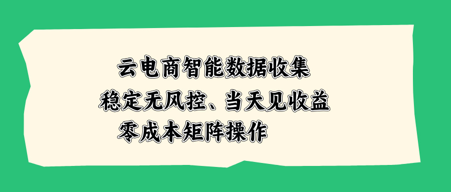 （20197期）云电商智能数据收集，稳定无风控，当天见收益，零成本矩阵操作瀚萌资源网-网赚网-网赚项目网-虚拟资源网-国学资源网-易学资源网-本站有全网最新网赚项目-易学课程资源-中医课程资源的在线下载网站！瀚萌资源网