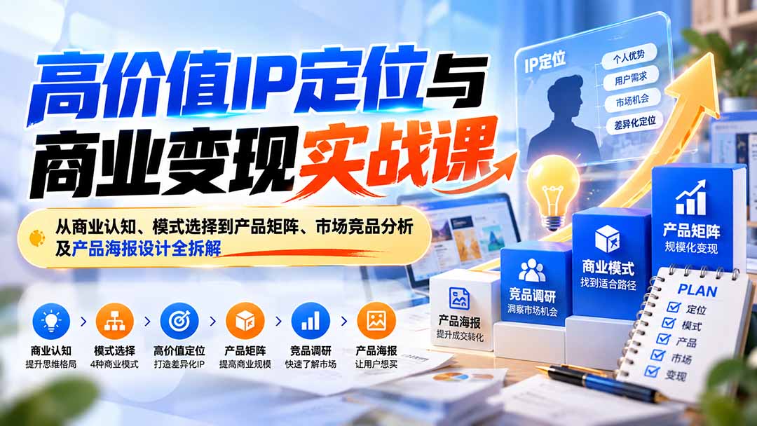 （20715期）高价值IP定位与商业变现实战课：从商业认知、模式选择到产品矩阵、市场竞品分析及产品海报设计全拆解瀚萌资源网-网赚网-网赚项目网-虚拟资源网-国学资源网-易学资源网-本站有全网最新网赚项目-易学课程资源-中医课程资源的在线下载网站！瀚萌资源网