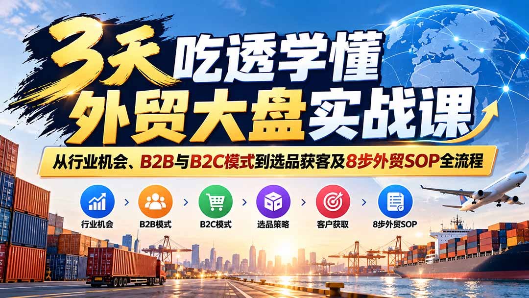 （20691期）3天吃透学懂外贸大盘实战课：从行业机会、B2B与B2C模式到选品获客及8步外贸SOP全流程瀚萌资源网-网赚网-网赚项目网-虚拟资源网-国学资源网-易学资源网-本站有全网最新网赚项目-易学课程资源-中医课程资源的在线下载网站！瀚萌资源网