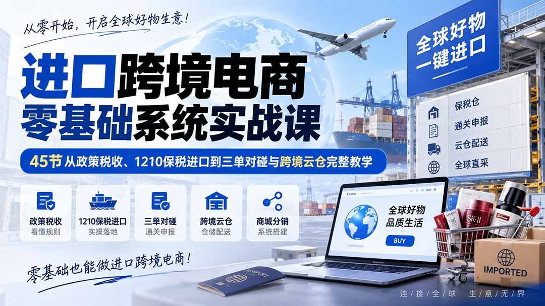 （20287期）进口跨境电商零基础系统实战课：45节从政策税收、1210保税进口到三单对碰与跨境云仓完整教学瀚萌资源网-网赚网-网赚项目网-虚拟资源网-国学资源网-易学资源网-本站有全网最新网赚项目-易学课程资源-中医课程资源的在线下载网站！瀚萌资源网