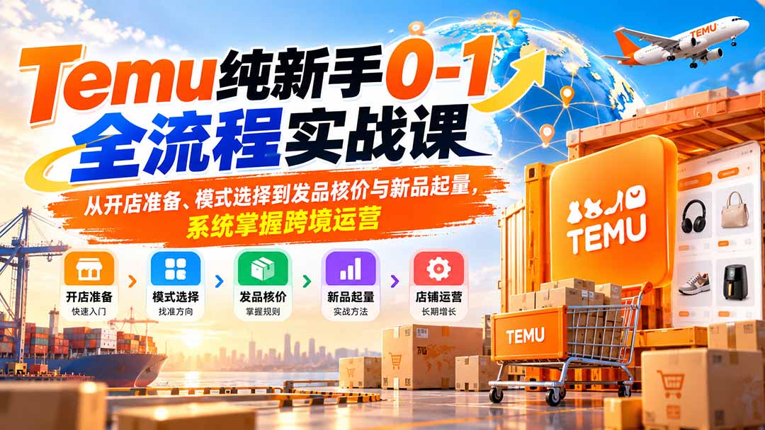 （20636期）Temu纯新手0-1全流程实战课：从开店准备、模式选择到发品核价与新品起量，系统掌握跨境运营瀚萌资源网-网赚网-网赚项目网-虚拟资源网-国学资源网-易学资源网-本站有全网最新网赚项目-易学课程资源-中医课程资源的在线下载网站！瀚萌资源网