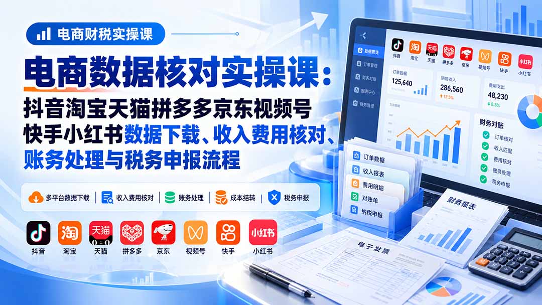 （20723期）电商数据核账实操课：抖音淘宝天猫拼多多京东视频号快手小红书数据下载、收入费用核对、账务处理与税务申报流程瀚萌资源网-网赚网-网赚项目网-虚拟资源网-国学资源网-易学资源网-本站有全网最新网赚项目-易学课程资源-中医课程资源的在线下载网站！瀚萌资源网