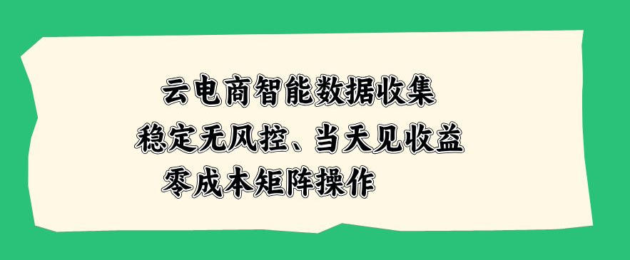 云电商智能数据收集，稳定无风控，当天做当天见收益，零成本矩阵操作【揭秘】瀚萌资源网-网赚网-网赚项目网-虚拟资源网-国学资源网-易学资源网-本站有全网最新网赚项目-易学课程资源-中医课程资源的在线下载网站！瀚萌资源网