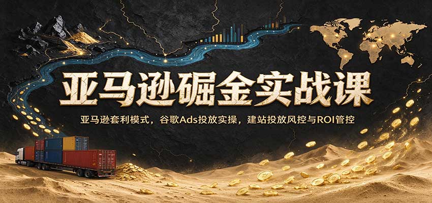 亚马逊掘金实战课：亚马逊套利模式，谷歌Ads投放实操，建站投放风控与ROI管控瀚萌资源网-网赚网-网赚项目网-虚拟资源网-国学资源网-易学资源网-本站有全网最新网赚项目-易学课程资源-中医课程资源的在线下载网站！瀚萌资源网