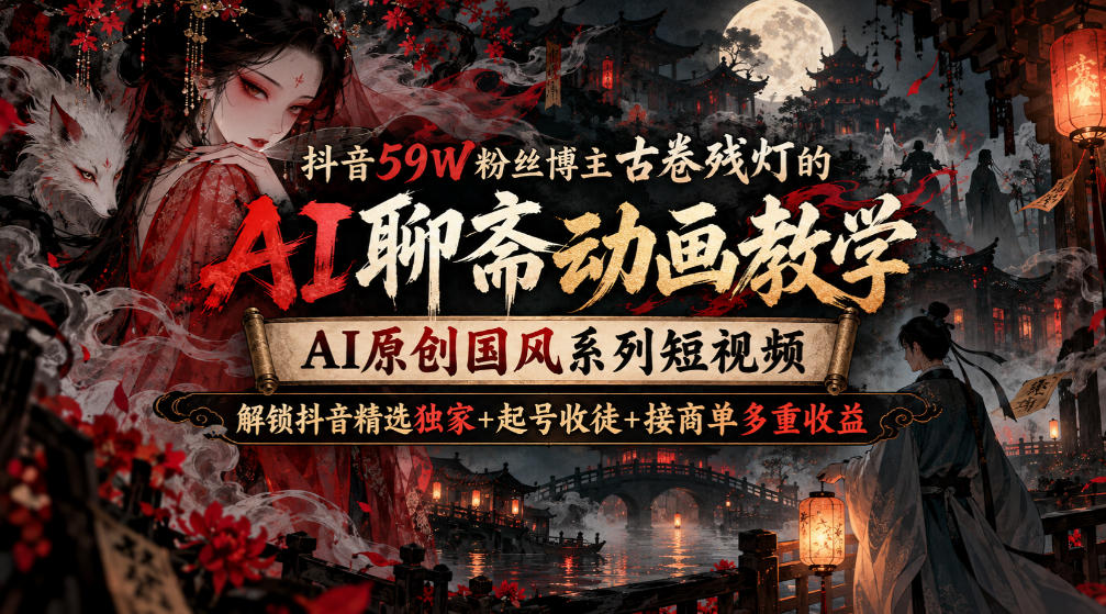 抖音59W粉丝博主古卷残灯的AI聊斋动画教学，AI原创国风系列短视频，解锁抖音精选独家+起号收徒+接商单多重收益瀚萌资源网-网赚网-网赚项目网-虚拟资源网-国学资源网-易学资源网-本站有全网最新网赚项目-易学课程资源-中医课程资源的在线下载网站！瀚萌资源网