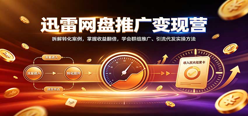 迅雷网盘推广变现营：拆解转化案例，掌握收益翻倍，学会群组推广、引流代发实操方法瀚萌资源网-网赚网-网赚项目网-虚拟资源网-国学资源网-易学资源网-本站有全网最新网赚项目-易学课程资源-中医课程资源的在线下载网站！瀚萌资源网