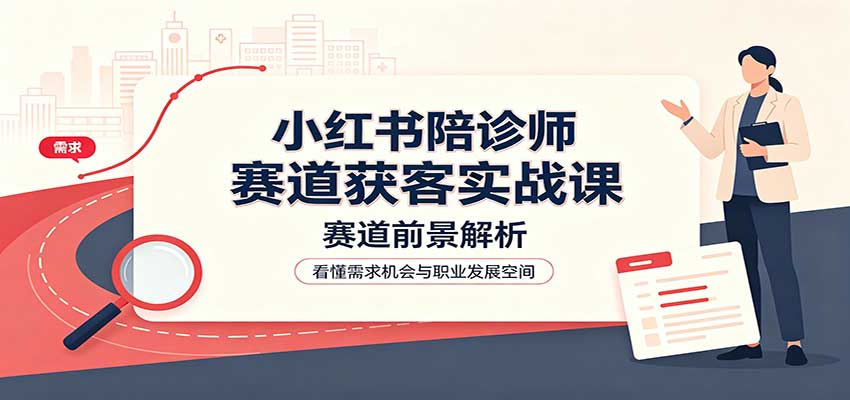 小红书陪诊师赛道获客实战课：赛道前景解析，账号运营，业务流程风控瀚萌资源网-网赚网-网赚项目网-虚拟资源网-国学资源网-易学资源网-本站有全网最新网赚项目-易学课程资源-中医课程资源的在线下载网站！瀚萌资源网