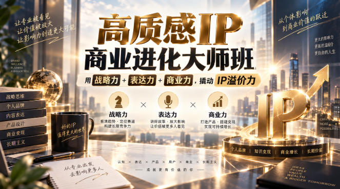 高质感IP商业进化大师班，用战略力+表达力+商业力，撬动IP溢价力瀚萌资源网-网赚网-网赚项目网-虚拟资源网-国学资源网-易学资源网-本站有全网最新网赚项目-易学课程资源-中医课程资源的在线下载网站！瀚萌资源网