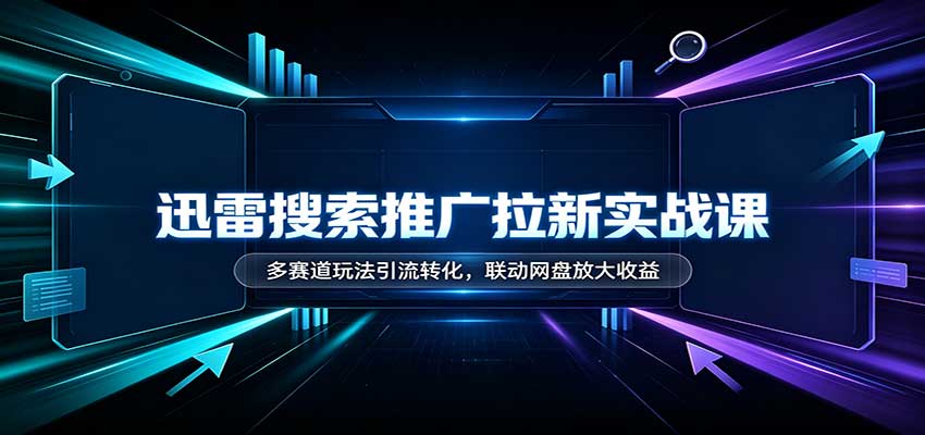 迅雷搜索推广拉新实战课：多赛道玩法引流转化，联动网盘放大收益瀚萌资源网-网赚网-网赚项目网-虚拟资源网-国学资源网-易学资源网-本站有全网最新网赚项目-易学课程资源-中医课程资源的在线下载网站！瀚萌资源网