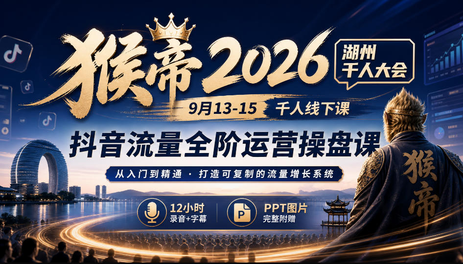 猴帝2026湖州千人大会9月13-15千人线下课，抖音流量全阶运营操盘课，12小时录音加字幕+ppt图片瀚萌资源网-网赚网-网赚项目网-虚拟资源网-国学资源网-易学资源网-本站有全网最新网赚项目-易学课程资源-中医课程资源的在线下载网站！瀚萌资源网
