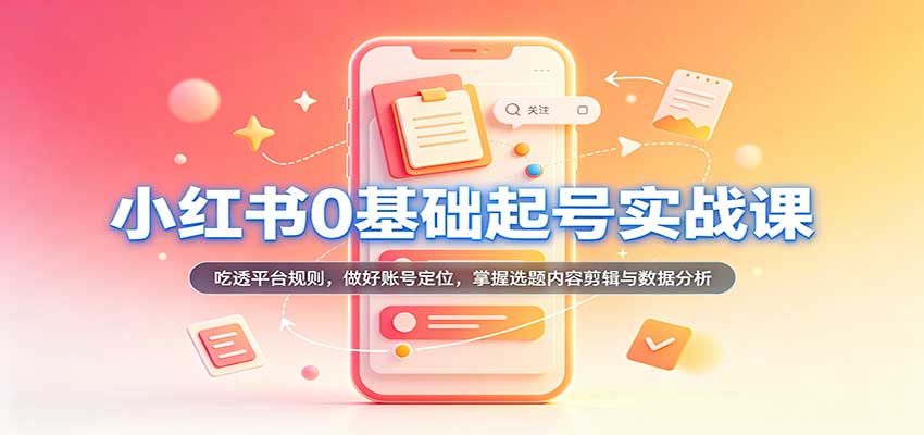 小红书0基础起号实战课：吃透平台规则，做好账号定位，掌握选题内容剪辑与数据分析瀚萌资源网-网赚网-网赚项目网-虚拟资源网-国学资源网-易学资源网-本站有全网最新网赚项目-易学课程资源-中医课程资源的在线下载网站！瀚萌资源网