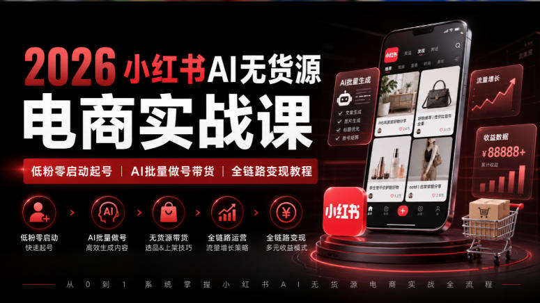 2026小红书AI无货源电商实战课｜低粉零启动起号｜AI批量做号带货全链路变现教程瀚萌资源网-网赚网-网赚项目网-虚拟资源网-国学资源网-易学资源网-本站有全网最新网赚项目-易学课程资源-中医课程资源的在线下载网站！瀚萌资源网