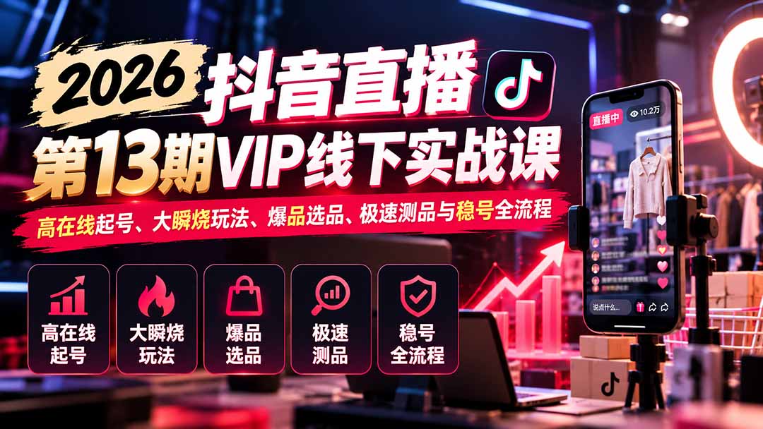 （21028期）2026抖音直播第13期VIP线下实战课：高在线起号、大瞬烧玩法、爆品选品、极速测品与稳号全流程瀚萌资源网-网赚网-网赚项目网-虚拟资源网-国学资源网-易学资源网-本站有全网最新网赚项目-易学课程资源-中医课程资源的在线下载网站！瀚萌资源网