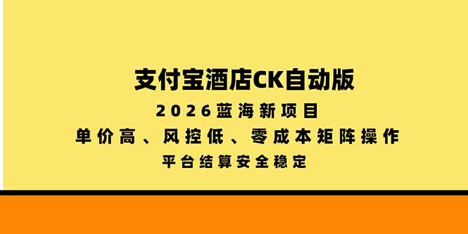 （20962期）支付宝酒店ck自动版，2026蓝海新项目，单价高，风控低，零成本矩阵操作，平台结算安全稳定瀚萌资源网-网赚网-网赚项目网-虚拟资源网-国学资源网-易学资源网-本站有全网最新网赚项目-易学课程资源-中医课程资源的在线下载网站！瀚萌资源网